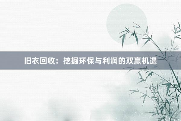 旧衣回收：挖掘环保与利润的双赢机遇