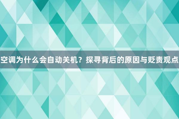 空调为什么会自动关机？探寻背后的原因与贬责观点