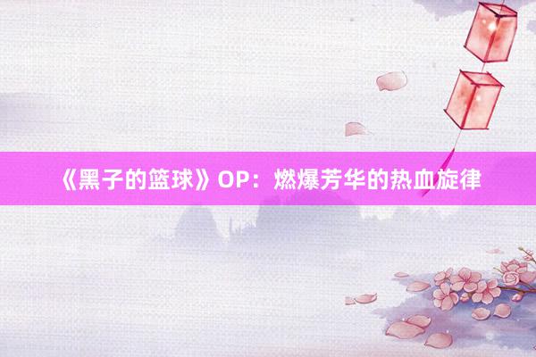 《黑子的篮球》OP：燃爆芳华的热血旋律