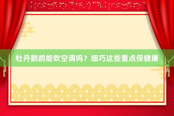 牡丹鹦鹉能吹空调吗？细巧这些重点保健康